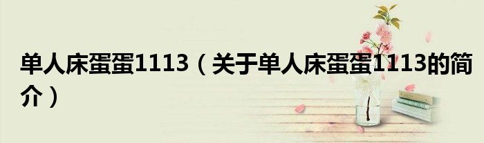單人床蛋蛋1113（關(guān)于單人床蛋蛋1113的簡介）