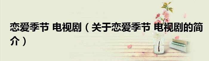 戀愛季節(jié) 電視?。P(guān)于戀愛季節(jié) 電視劇的簡介）