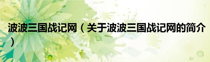 波波三國戰(zhàn)記網(wǎng)（關(guān)于波波三國戰(zhàn)記網(wǎng)的簡(jiǎn)介）