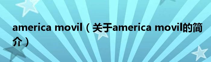 america movil（關(guān)于america movil的簡介）
