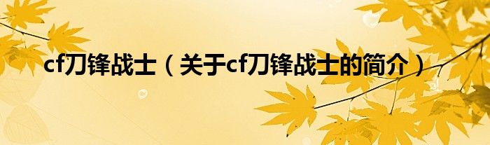 cf刀鋒戰(zhàn)士（關于cf刀鋒戰(zhàn)士的簡介）