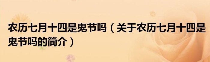 農(nóng)歷七月十四是鬼節(jié)嗎（關(guān)于農(nóng)歷七月十四是鬼節(jié)嗎的簡介）