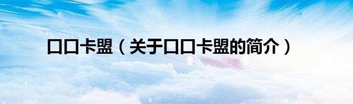 口口卡盟（關(guān)于口口卡盟的簡(jiǎn)介）