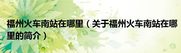 福州火車南站在哪里（關于福州火車南站在哪里的簡介）