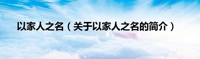以家人之名（關于以家人之名的簡介）