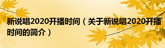 新說唱2020開播時(shí)間（關(guān)于新說唱2020開播時(shí)間的簡介）