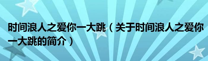 時(shí)間浪人之愛你一大跳（關(guān)于時(shí)間浪人之愛你一大跳的簡介）