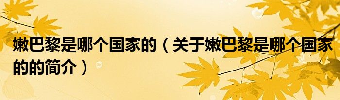 嫩巴黎是哪個(gè)國(guó)家的（關(guān)于嫩巴黎是哪個(gè)國(guó)家的的簡(jiǎn)介）