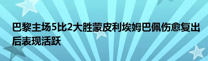 巴黎主場5比2大勝蒙皮利埃姆巴佩傷愈復出后表現活躍