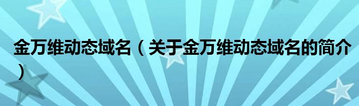 金萬(wàn)維動(dòng)態(tài)域名（關(guān)于金萬(wàn)維動(dòng)態(tài)域名的簡(jiǎn)介）