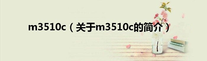 m3510c（關于m3510c的簡介）