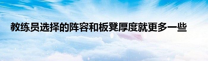 教練員選擇的陣容和板凳厚度就更多一些