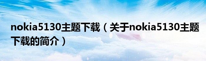 nokia5130主題下載（關于nokia5130主題下載的簡介）