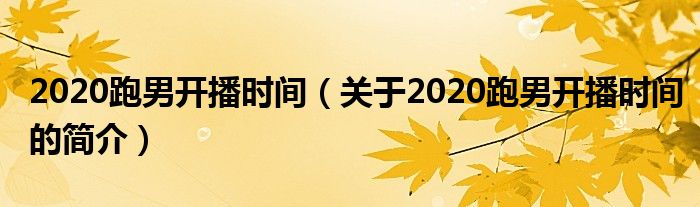 2020跑男開(kāi)播時(shí)間（關(guān)于2020跑男開(kāi)播時(shí)間的簡(jiǎn)介）