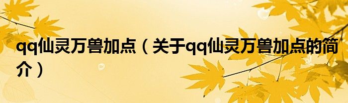 qq仙靈萬(wàn)獸加點(diǎn)（關(guān)于qq仙靈萬(wàn)獸加點(diǎn)的簡(jiǎn)介）