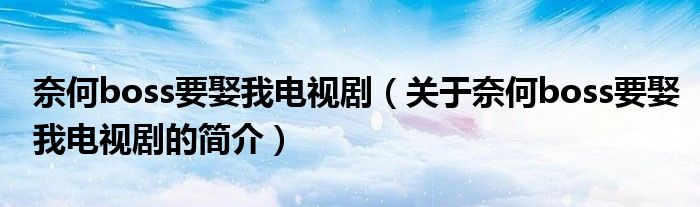 奈何boss要娶我電視?。P(guān)于奈何boss要娶我電視劇的簡(jiǎn)介）