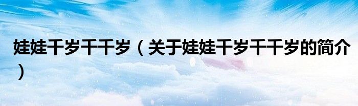娃娃千歲千千歲（關(guān)于娃娃千歲千千歲的簡(jiǎn)介）