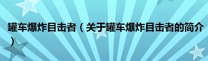 罐車爆炸目擊者（關于罐車爆炸目擊者的簡介）