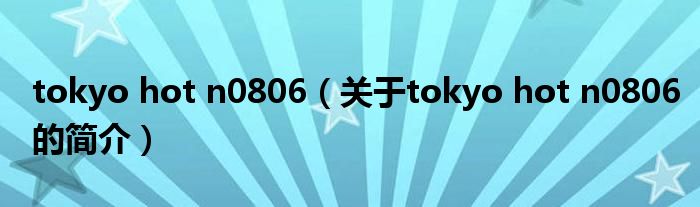 tokyo hot n0806（關于tokyo hot n0806的簡介）