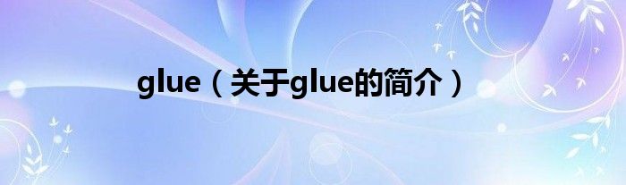 glue（關(guān)于glue的簡(jiǎn)介）