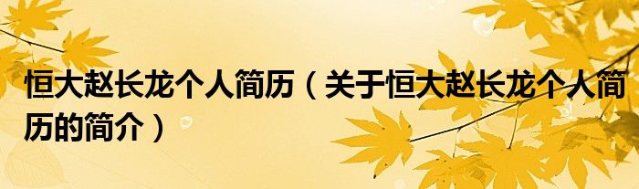 恒大趙長龍個(gè)人簡歷（關(guān)于恒大趙長龍個(gè)人簡歷的簡介）