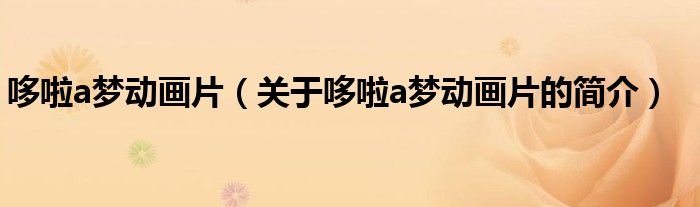 哆啦a夢(mèng)動(dòng)畫(huà)片（關(guān)于哆啦a夢(mèng)動(dòng)畫(huà)片的簡(jiǎn)介）