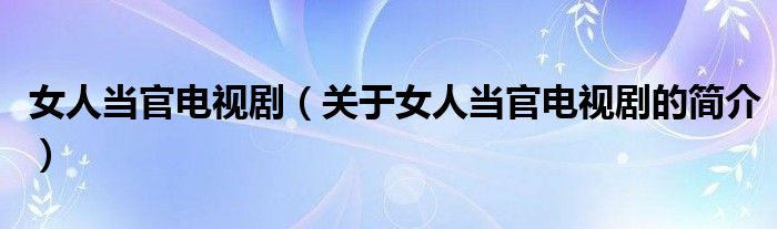 女人當官電視?。P于女人當官電視劇的簡介）