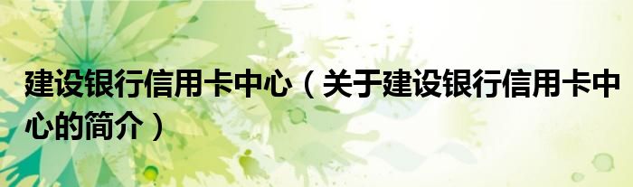 建設銀行信用卡中心（關(guān)于建設銀行信用卡中心的簡介）