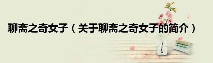 聊齋之奇女子（關(guān)于聊齋之奇女子的簡(jiǎn)介）