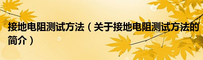 接地電阻測(cè)試方法（關(guān)于接地電阻測(cè)試方法的簡(jiǎn)介）