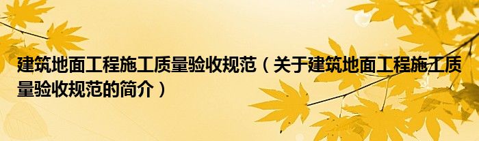 建筑地面工程施工質(zhì)量驗(yàn)收規(guī)范（關(guān)于建筑地面工程施工質(zhì)量驗(yàn)收規(guī)范的簡介）