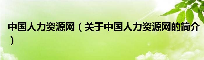 中國人力資源網(wǎng)（關(guān)于中國人力資源網(wǎng)的簡介）
