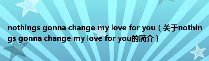 nothings gonna change my love for you（關于nothings gonna change my love for you的簡介）
