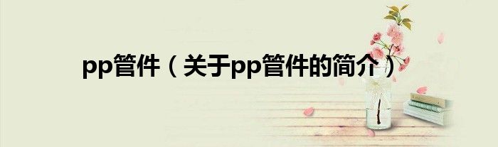 pp管件（關(guān)于pp管件的簡(jiǎn)介）