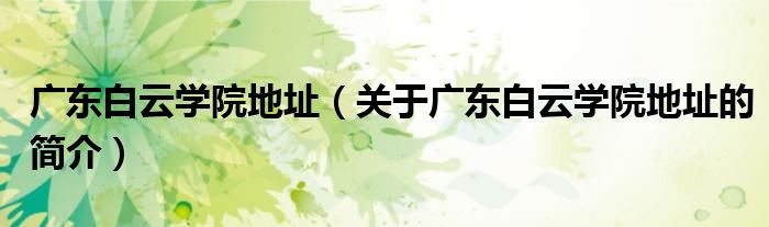 廣東白云學(xué)院地址（關(guān)于廣東白云學(xué)院地址的簡(jiǎn)介）