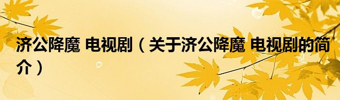 濟(jì)公降魔 電視?。P(guān)于濟(jì)公降魔 電視劇的簡介）