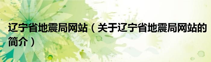 遼寧省地震局網(wǎng)站（關于遼寧省地震局網(wǎng)站的簡介）