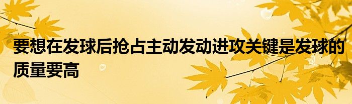 要想在發(fā)球后搶占主動發(fā)動進攻關鍵是發(fā)球的質量要高