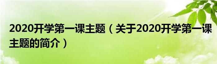 2020開學(xué)第一課主題（關(guān)于2020開學(xué)第一課主題的簡介）
