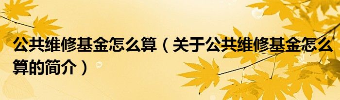 公共維修基金怎么算（關于公共維修基金怎么算的簡介）