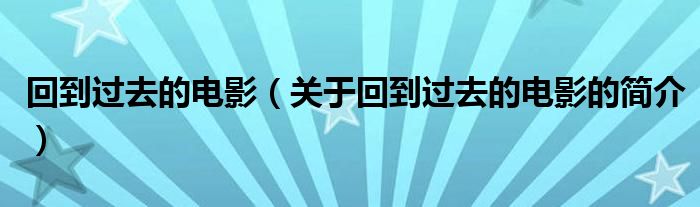 回到過(guò)去的電影（關(guān)于回到過(guò)去的電影的簡(jiǎn)介）
