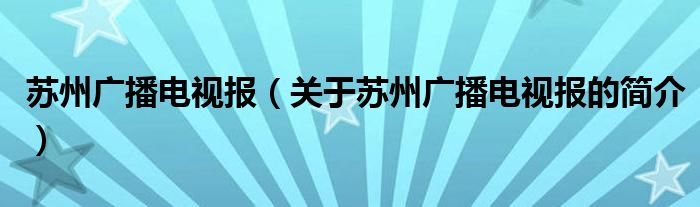 蘇州廣播電視報(bào)（關(guān)于蘇州廣播電視報(bào)的簡介）