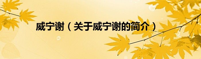 威寧謝（關于威寧謝的簡介）