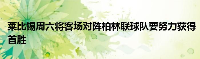 萊比錫周六將客場對(duì)陣柏林聯(lián)球隊(duì)要努力獲得首勝