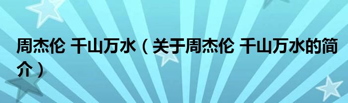 周杰倫 千山萬水（關于周杰倫 千山萬水的簡介）
