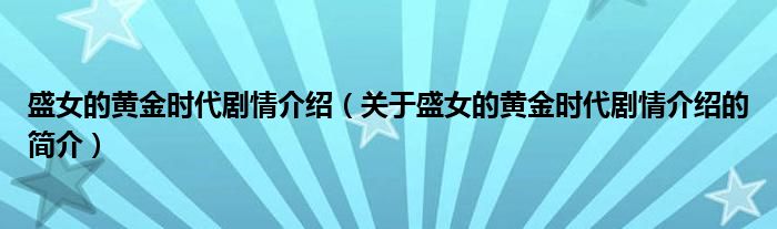 盛女的黃金時(shí)代劇情介紹（關(guān)于盛女的黃金時(shí)代劇情介紹的簡(jiǎn)介）
