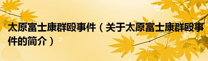 太原富士康群毆事件（關(guān)于太原富士康群毆事件的簡(jiǎn)介）