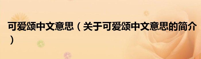 可愛頌中文意思（關(guān)于可愛頌中文意思的簡(jiǎn)介）