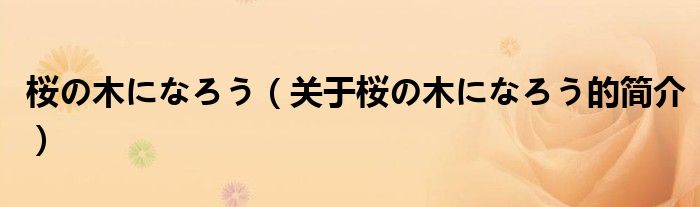 桜の木になろう（關(guān)于桜の木になろう的簡介）