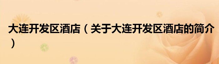 大連開發(fā)區(qū)酒店（關(guān)于大連開發(fā)區(qū)酒店的簡(jiǎn)介）